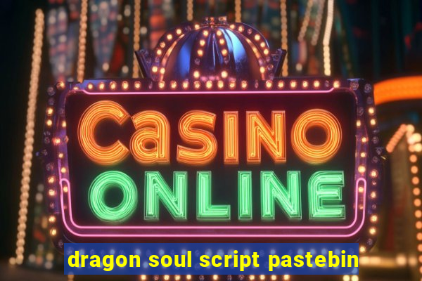 dragon soul script pastebin